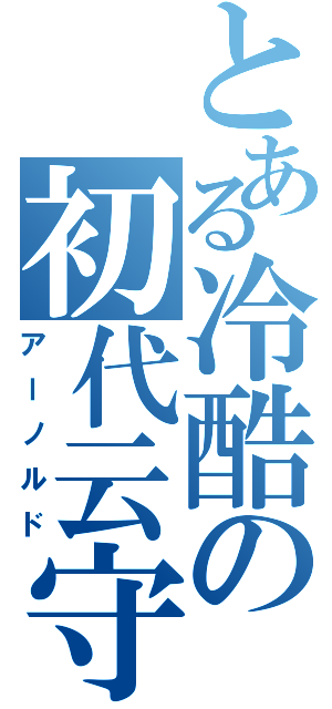 とある冷酷の初代云守（アーノルド）