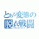 とある変態の脱衣戦闘（アキバストリップ）