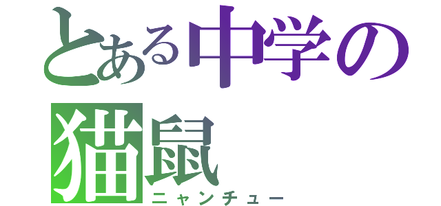 とある中学の猫鼠（ニャンチュー）