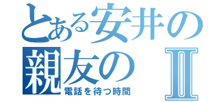 とある安井の親友のⅡ（電話を待つ時間）