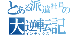 とある派遣社員の大逆転記（インデックス）