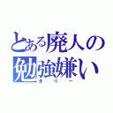 とある廃人の勉強嫌い（まりー）