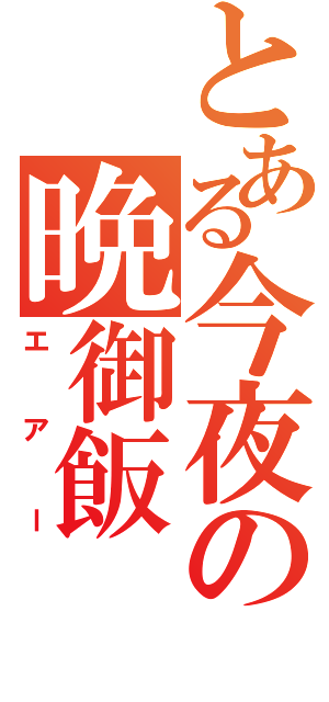 とある今夜の晩御飯（エアー）