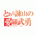 とある諌山の愛羅武勇（ＡＲＡＳＨＩ ＬＯＶＥ）