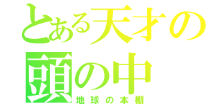 とある天才の頭の中（地球の本棚）