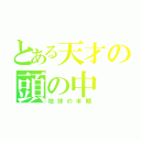 とある天才の頭の中（地球の本棚）