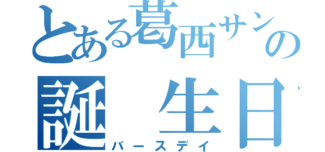 とある葛西サンの誕 生日（バースデイ）