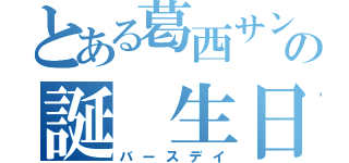 とある葛西サンの誕 生日（バースデイ）