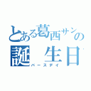 とある葛西サンの誕 生日（バースデイ）