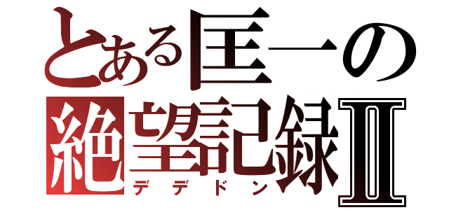 とある匡一の絶望記録Ⅱ（デデドン）