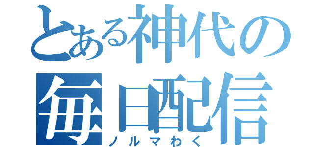 とある神代の毎日配信（ノルマわく）