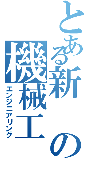 とある新の機械工Ⅱ（エンジニアリング）