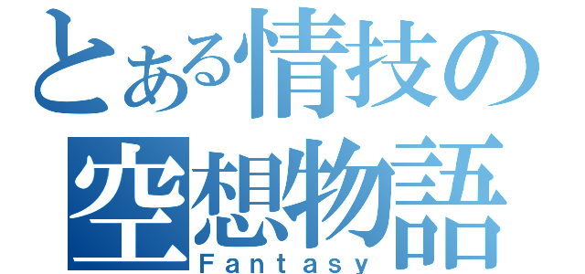 とある情技の空想物語（Ｆａｎｔａｓｙ）