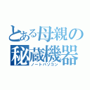 とある母親の秘蔵機器（ノートパソコン）