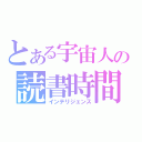 とある宇宙人の読書時間（インテリジェンス）