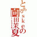 とあるｓｋｅの向田茉夏（チームＫⅡのイチゴ姫）