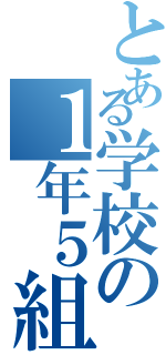 とある学校の１年５組（）