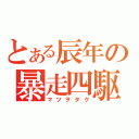 とある辰年の暴走四駆（マツヲタク）