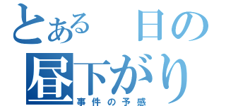 とある 日の昼下がり。（事件の予感）