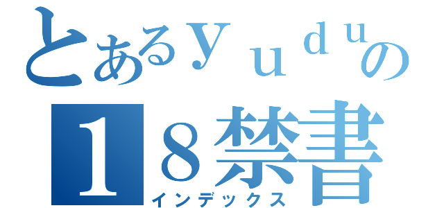 とあるｙｕｄｕの１８禁書目録（インデックス）