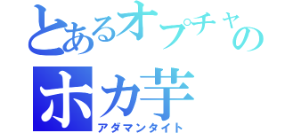 とあるオプチャのホカ芋（アダマンタイト）