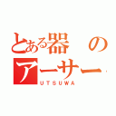 とある器のアーサー（ＵＴＳＵＷＡ）