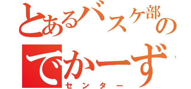 とあるバスケ部のでかーず（センター）