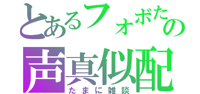 とあるフォボたんの声真似配信（たまに雑談）