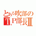 とある吹部のＴＰ部長Ⅱ（せな）