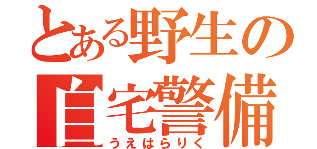 とある野生の自宅警備員（うえはらりく）