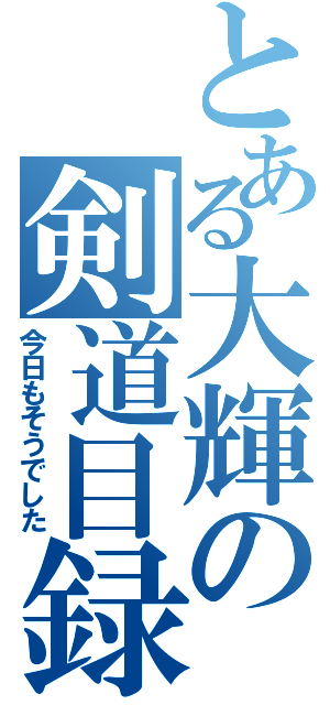 とある大輝の剣道目録（今日もそうでした）