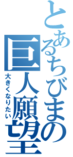 とあるちびまの巨人願望（大きくなりたい）