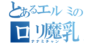 とあるエルミのロリ魔乳（ナナミチャン）