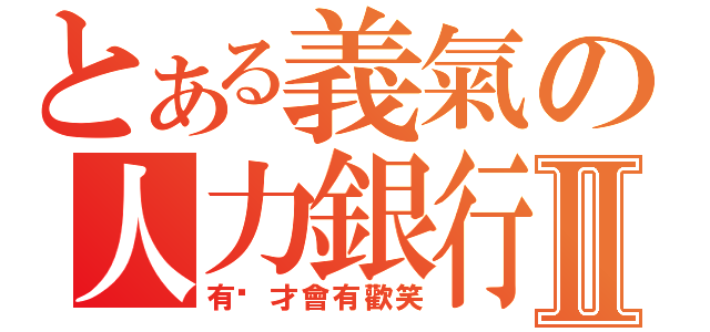 とある義氣の人力銀行Ⅱ（有妳才會有歡笑）