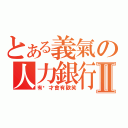 とある義氣の人力銀行Ⅱ（有妳才會有歡笑）