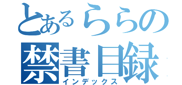 とあるららの禁書目録（インデックス）