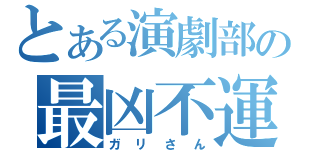 とある演劇部の最凶不運（ガリさん）