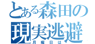 とある森田の現実逃避（月曜日は）