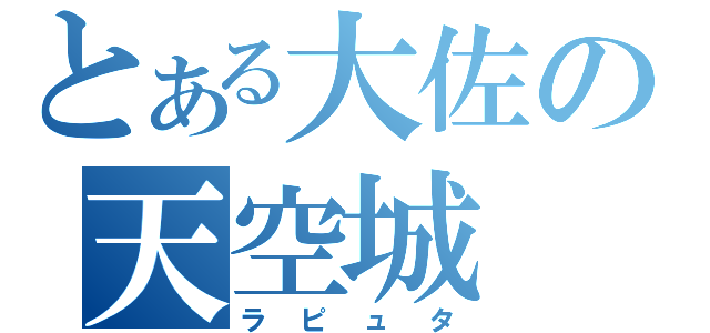 とある大佐の天空城（ラピュタ）