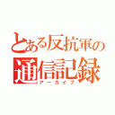 とある反抗軍の通信記録（アーカイブ）