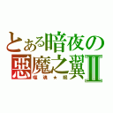 とある暗夜の惡魔之翼Ⅱ（噬魂★眠）