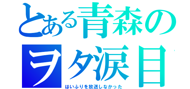 とある青森のヲタ涙目（はいふりを放送しなかった）