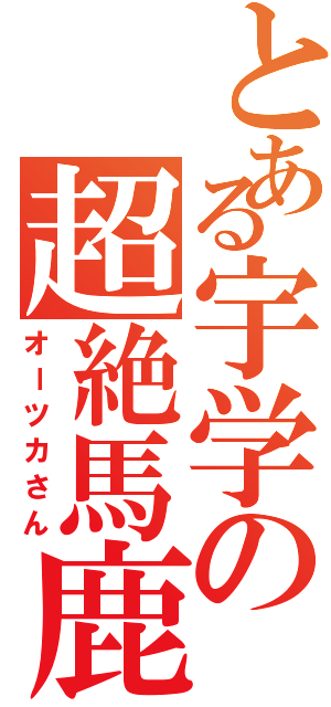 とある宇学の超絶馬鹿（オーツカさん）