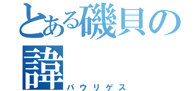 とある磯貝の諱（パウリゲス）