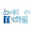 とある匠の自宅警備員（ニート）