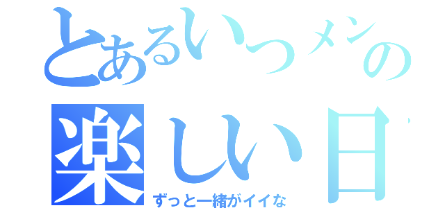 とあるいつメンの楽しい日常（ずっと一緒がイイな）