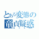 とある変態の童貞疑惑（はうち）