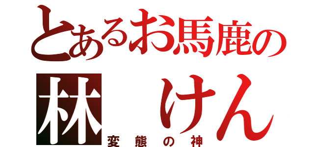 とあるお馬鹿の林 けんと（変態の神）