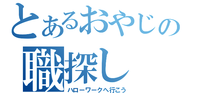 とあるおやじの職探し（ハローワークへ行こう）