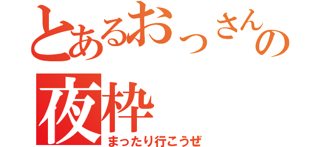 とあるおっさんの夜枠（まったり行こうぜ）